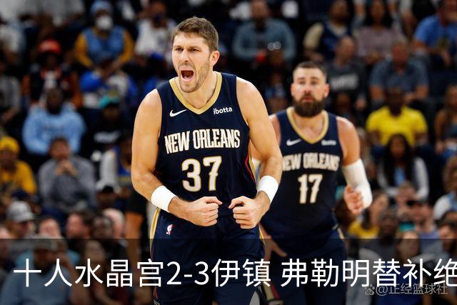 十人水晶宫2-3伊镇 弗勒明替补绝杀 迪萨西直红镰田大地2助难救主