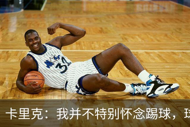 卡里克：我并不特别怀念踢球，球员也不会希望我总想着参与训练