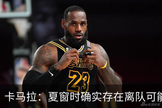 卡马拉：夏窗时确实存在离队可能，如今我已完全专注于摩纳哥