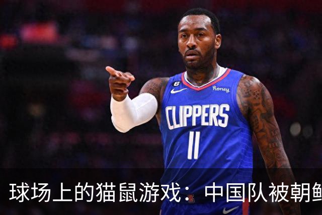球场上的猫鼠游戏：中国队被朝鲜队搓成了“干货