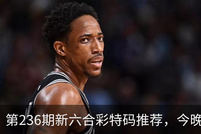 第236期新六合彩特码推荐，今晚新澳门彩三中三免费资料大全