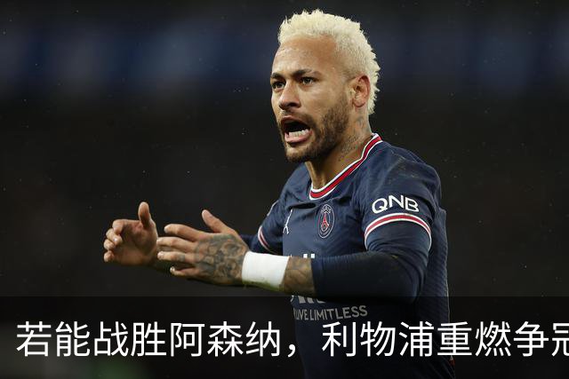 若能战胜阿森纳，利物浦重燃争冠之火的机会来了！