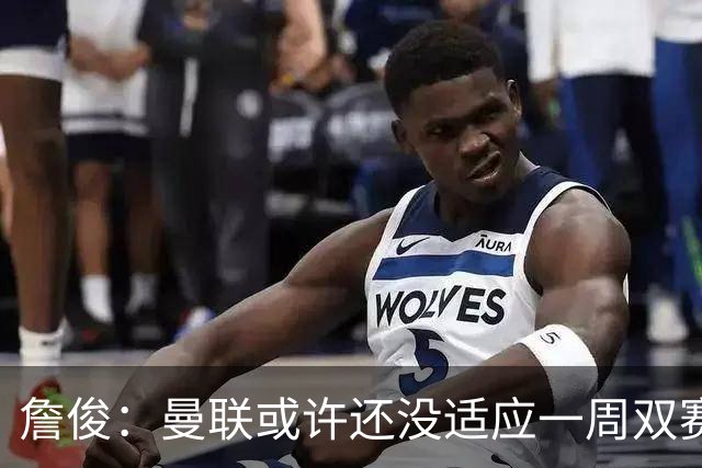 詹俊：曼联或许还没适应一周双赛；曼城夏窗的针对性引援成功