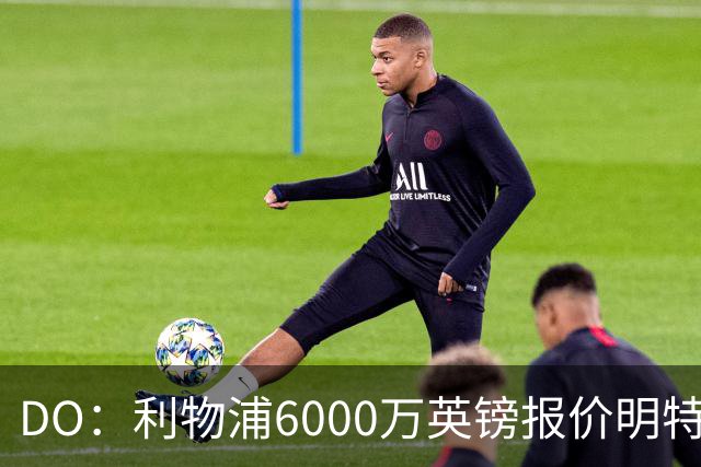 DO：利物浦6000万英镑报价明特再被拒，布莱顿想要7000万英镑