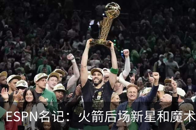 ESPN名记：火箭后场新星和魔术锋线球星之中，很多人会优先选阿门